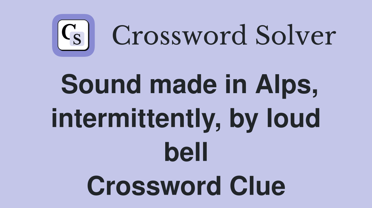 Sound made in Alps, intermittently, by loud bell Crossword Clue